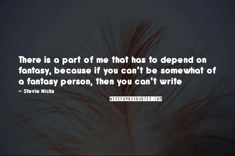 Stevie Nicks Quotes: There is a part of me that has to depend on fantasy, because if you can't be somewhat of a fantasy person, then you can't write