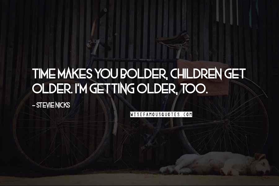 Stevie Nicks Quotes: Time makes you bolder, children get older. I'm getting older, too.