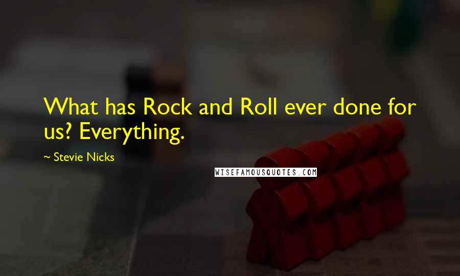Stevie Nicks Quotes: What has Rock and Roll ever done for us? Everything.
