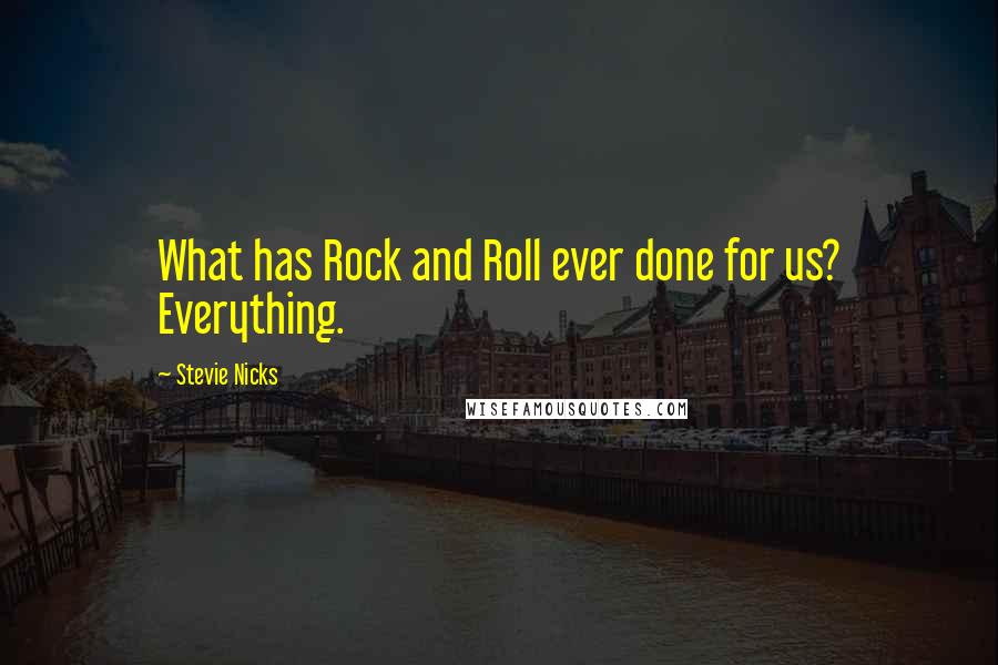 Stevie Nicks Quotes: What has Rock and Roll ever done for us? Everything.