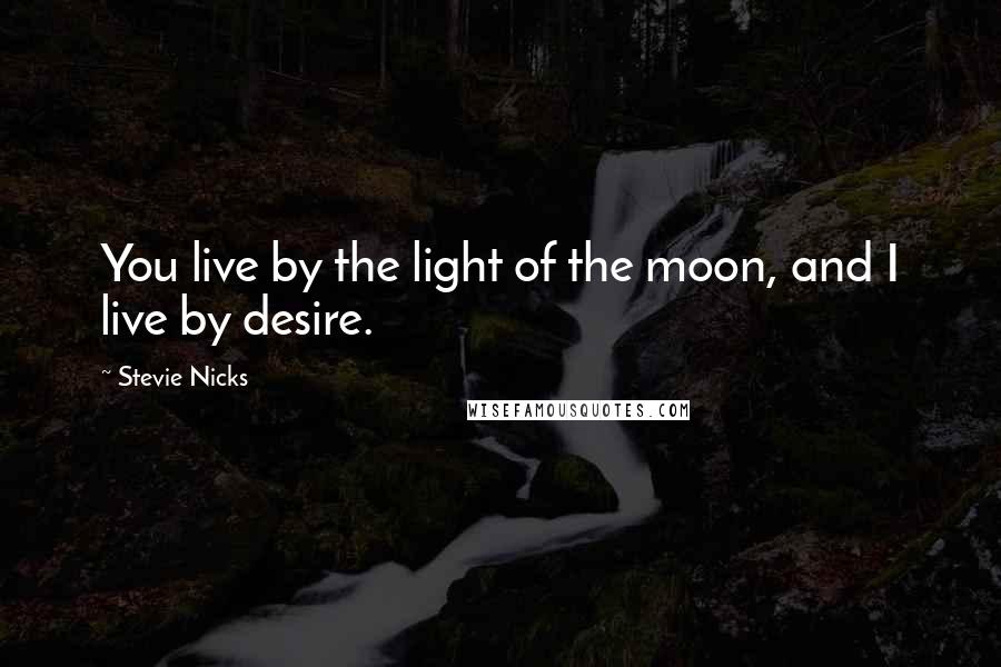 Stevie Nicks Quotes: You live by the light of the moon, and I live by desire.