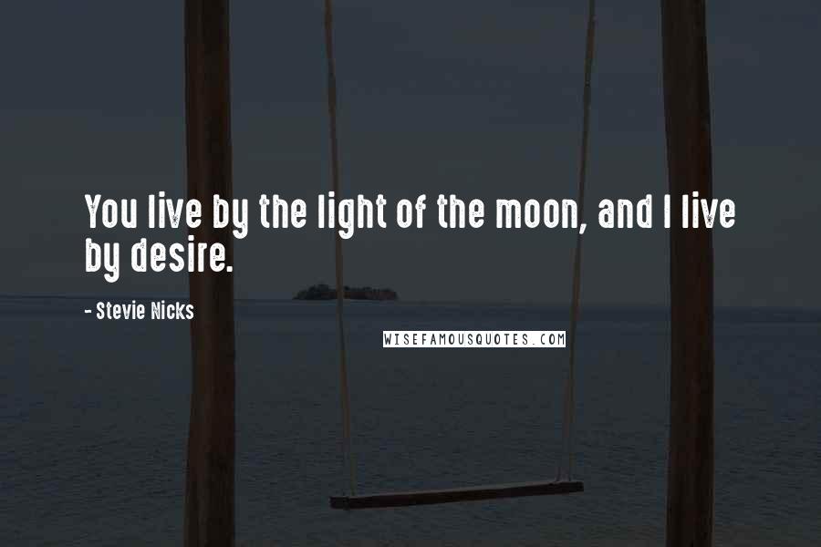 Stevie Nicks Quotes: You live by the light of the moon, and I live by desire.