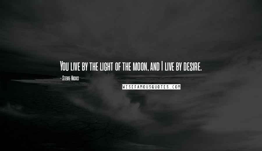 Stevie Nicks Quotes: You live by the light of the moon, and I live by desire.