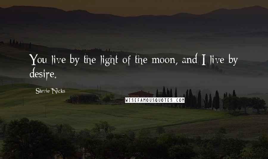 Stevie Nicks Quotes: You live by the light of the moon, and I live by desire.