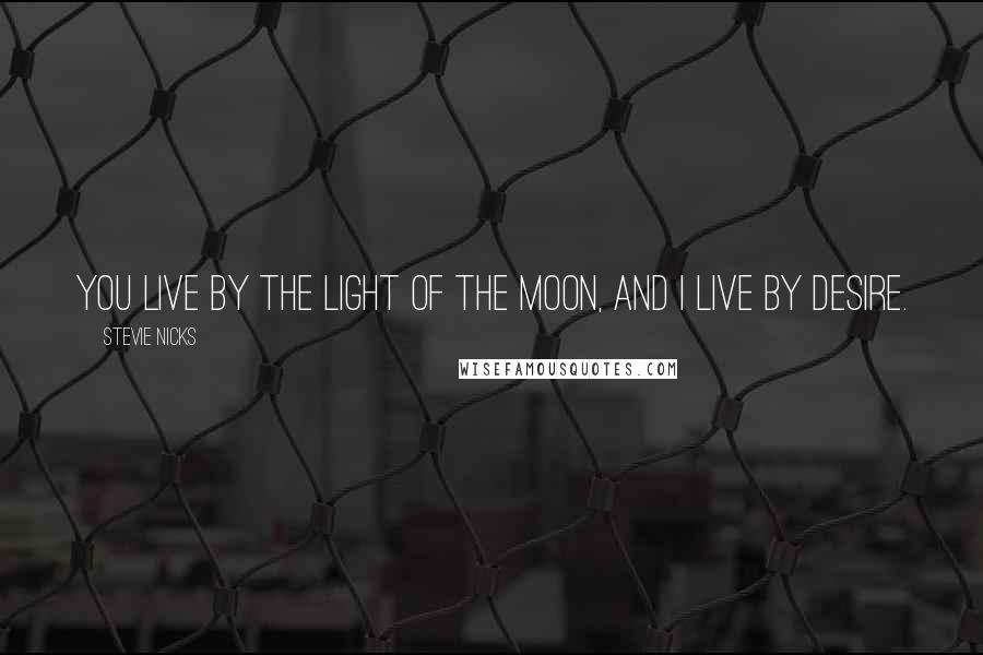 Stevie Nicks Quotes: You live by the light of the moon, and I live by desire.