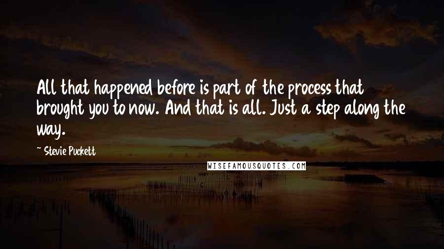 Stevie Puckett Quotes: All that happened before is part of the process that brought you to now. And that is all. Just a step along the way.