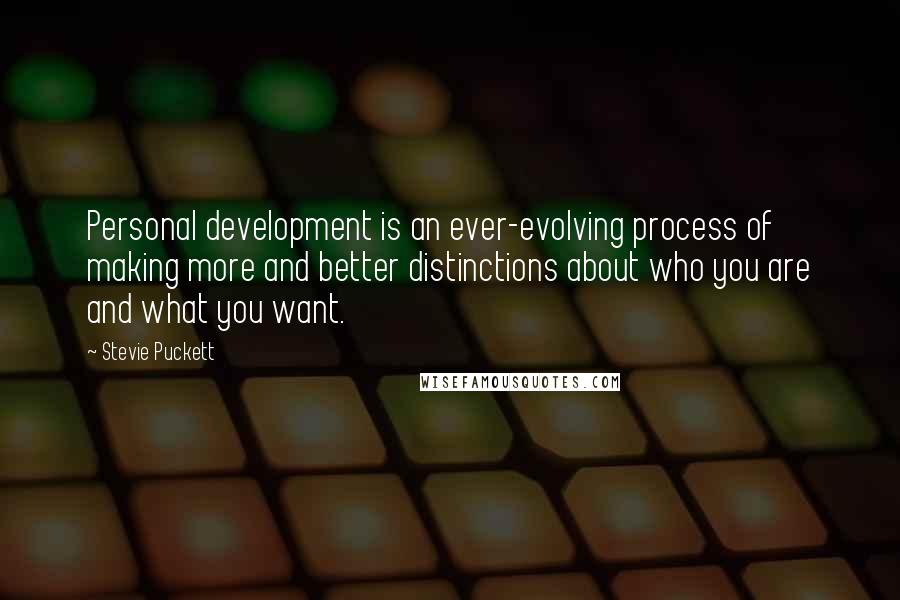 Stevie Puckett Quotes: Personal development is an ever-evolving process of making more and better distinctions about who you are and what you want.