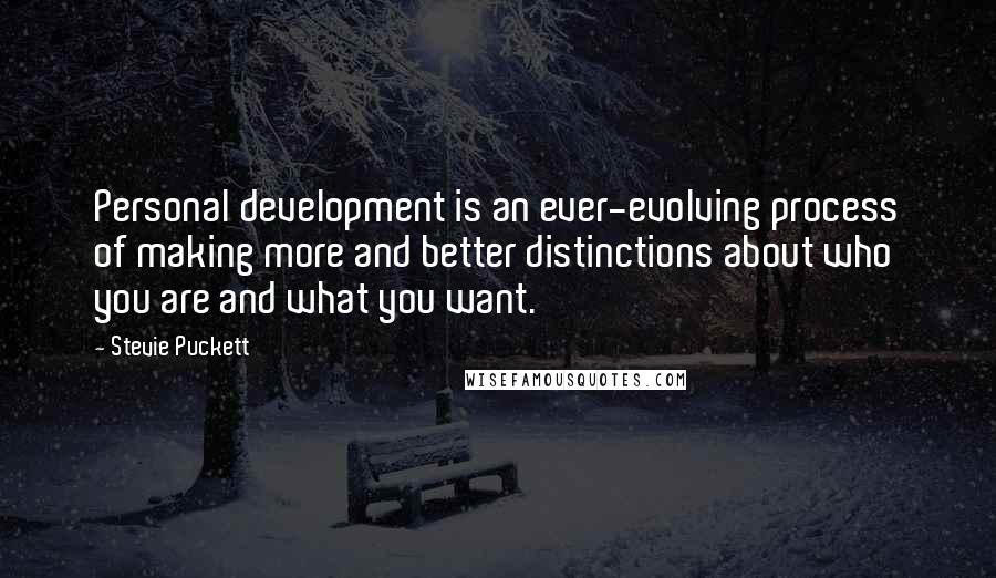 Stevie Puckett Quotes: Personal development is an ever-evolving process of making more and better distinctions about who you are and what you want.