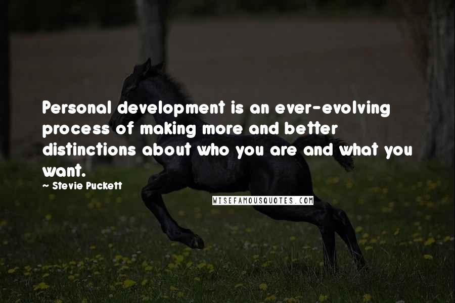 Stevie Puckett Quotes: Personal development is an ever-evolving process of making more and better distinctions about who you are and what you want.