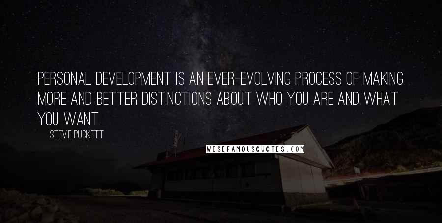 Stevie Puckett Quotes: Personal development is an ever-evolving process of making more and better distinctions about who you are and what you want.