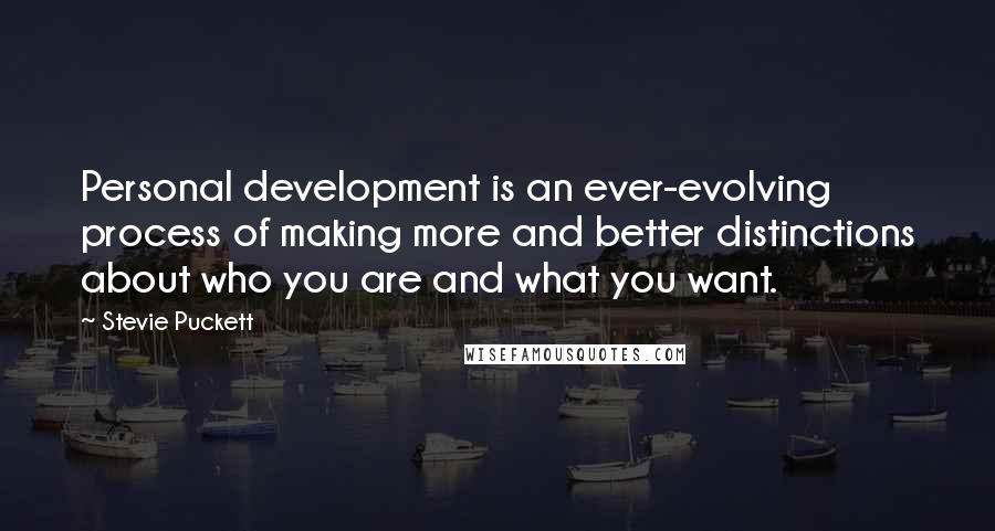 Stevie Puckett Quotes: Personal development is an ever-evolving process of making more and better distinctions about who you are and what you want.