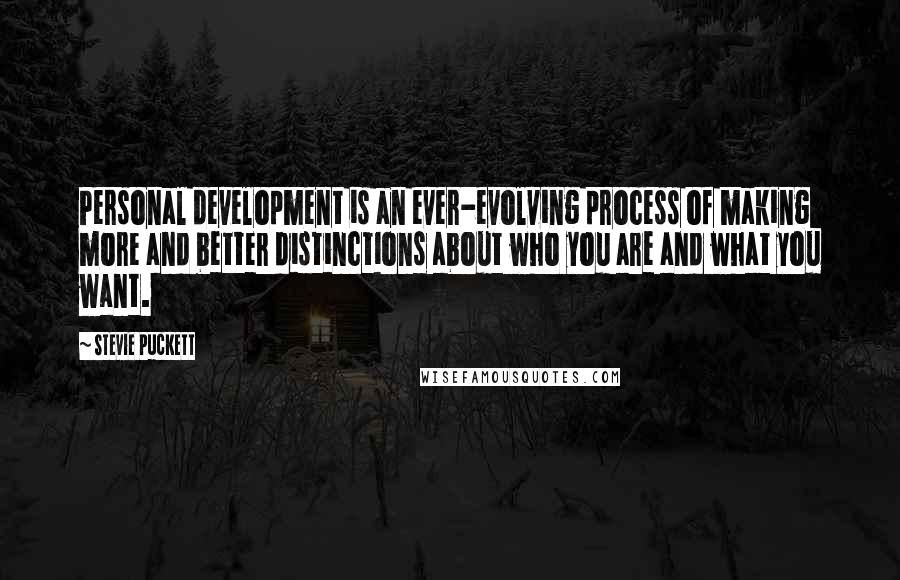 Stevie Puckett Quotes: Personal development is an ever-evolving process of making more and better distinctions about who you are and what you want.