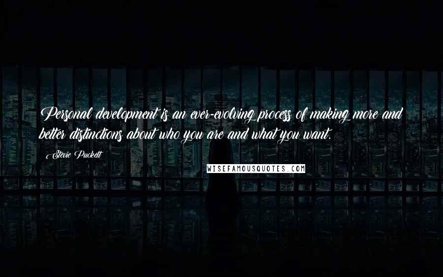 Stevie Puckett Quotes: Personal development is an ever-evolving process of making more and better distinctions about who you are and what you want.