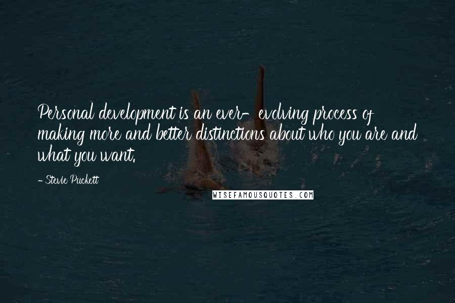 Stevie Puckett Quotes: Personal development is an ever-evolving process of making more and better distinctions about who you are and what you want.