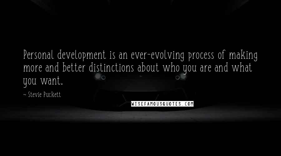 Stevie Puckett Quotes: Personal development is an ever-evolving process of making more and better distinctions about who you are and what you want.