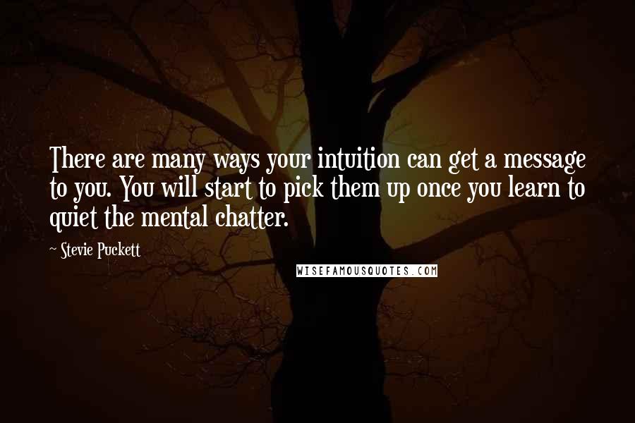 Stevie Puckett Quotes: There are many ways your intuition can get a message to you. You will start to pick them up once you learn to quiet the mental chatter.