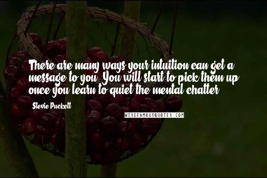 Stevie Puckett Quotes: There are many ways your intuition can get a message to you. You will start to pick them up once you learn to quiet the mental chatter.