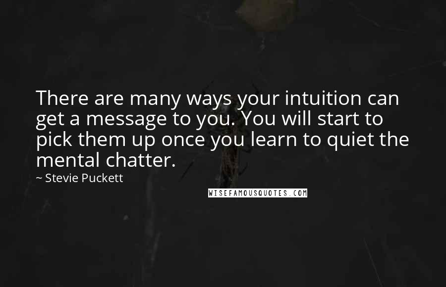 Stevie Puckett Quotes: There are many ways your intuition can get a message to you. You will start to pick them up once you learn to quiet the mental chatter.