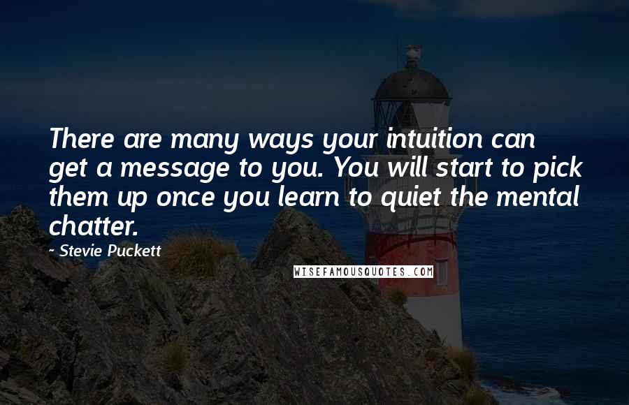 Stevie Puckett Quotes: There are many ways your intuition can get a message to you. You will start to pick them up once you learn to quiet the mental chatter.