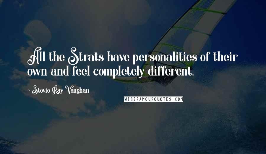 Stevie Ray Vaughan Quotes: All the Strats have personalities of their own and feel completely different.