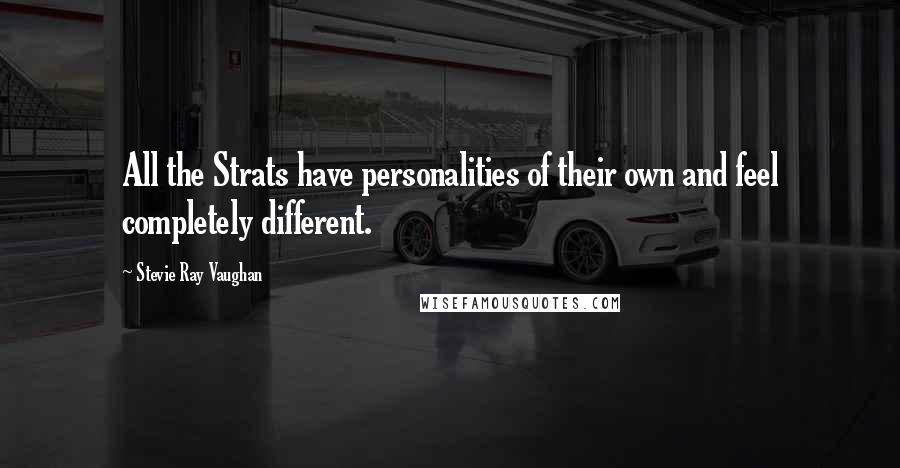 Stevie Ray Vaughan Quotes: All the Strats have personalities of their own and feel completely different.