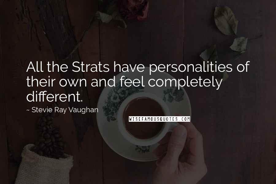 Stevie Ray Vaughan Quotes: All the Strats have personalities of their own and feel completely different.