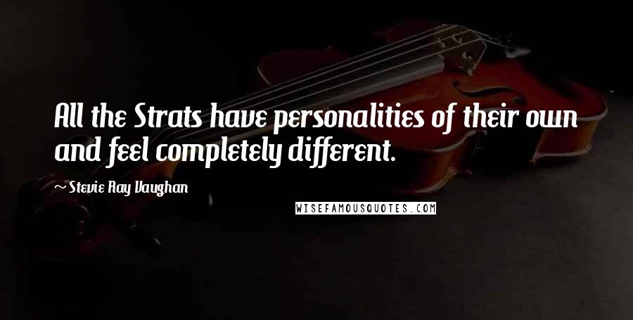 Stevie Ray Vaughan Quotes: All the Strats have personalities of their own and feel completely different.