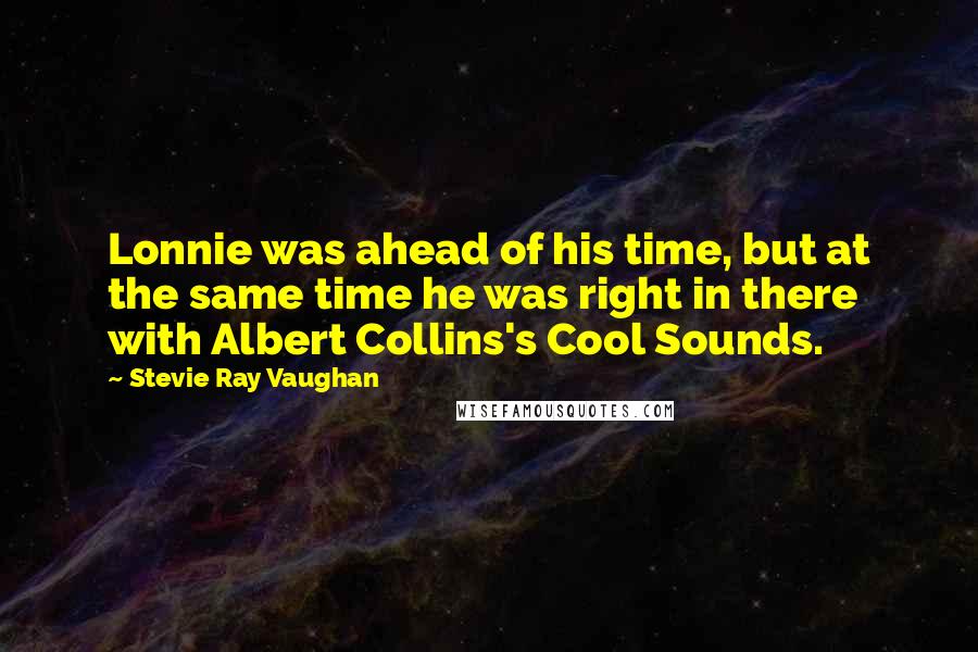 Stevie Ray Vaughan Quotes: Lonnie was ahead of his time, but at the same time he was right in there with Albert Collins's Cool Sounds.