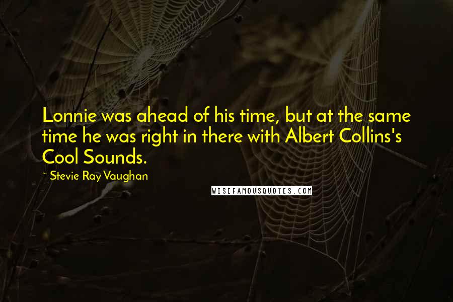 Stevie Ray Vaughan Quotes: Lonnie was ahead of his time, but at the same time he was right in there with Albert Collins's Cool Sounds.