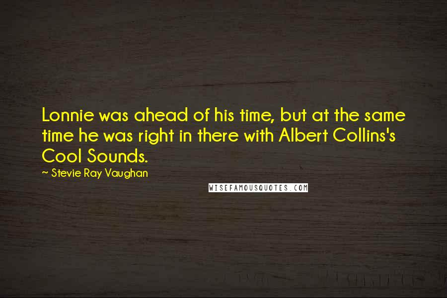 Stevie Ray Vaughan Quotes: Lonnie was ahead of his time, but at the same time he was right in there with Albert Collins's Cool Sounds.