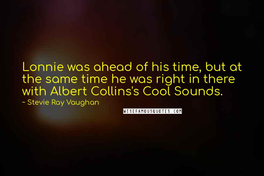 Stevie Ray Vaughan Quotes: Lonnie was ahead of his time, but at the same time he was right in there with Albert Collins's Cool Sounds.