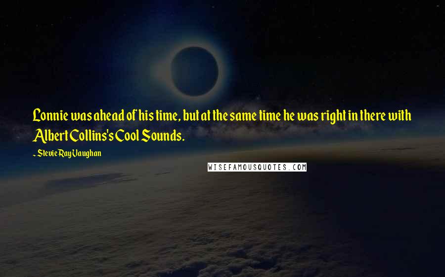 Stevie Ray Vaughan Quotes: Lonnie was ahead of his time, but at the same time he was right in there with Albert Collins's Cool Sounds.