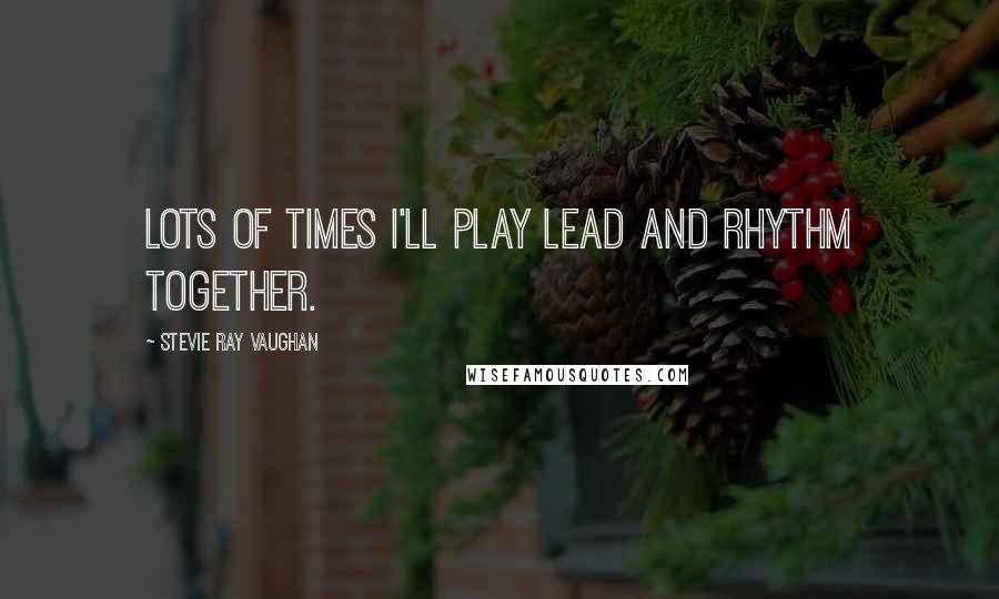 Stevie Ray Vaughan Quotes: Lots of times I'll play lead and rhythm together.