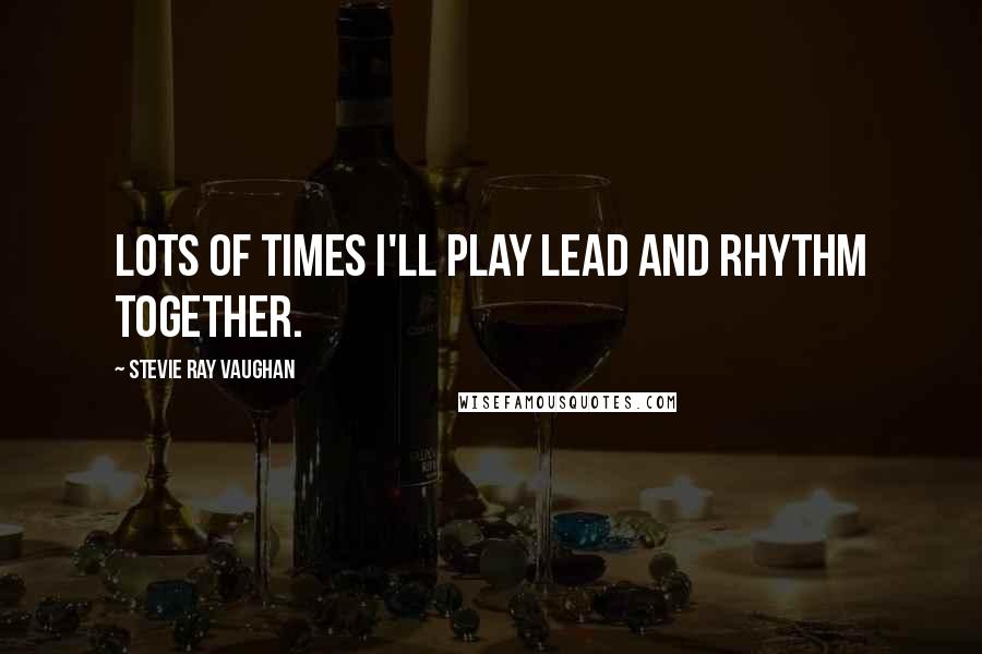 Stevie Ray Vaughan Quotes: Lots of times I'll play lead and rhythm together.