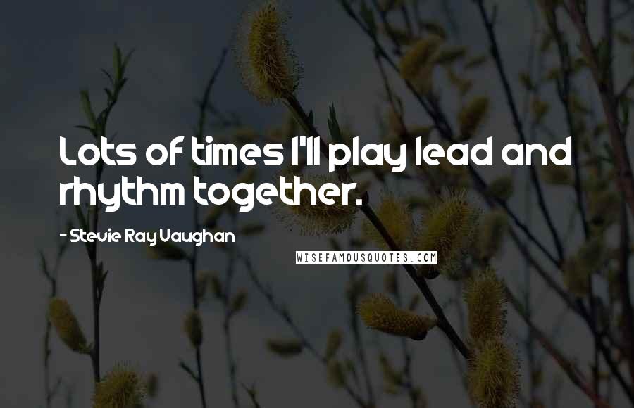 Stevie Ray Vaughan Quotes: Lots of times I'll play lead and rhythm together.