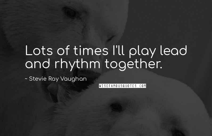 Stevie Ray Vaughan Quotes: Lots of times I'll play lead and rhythm together.