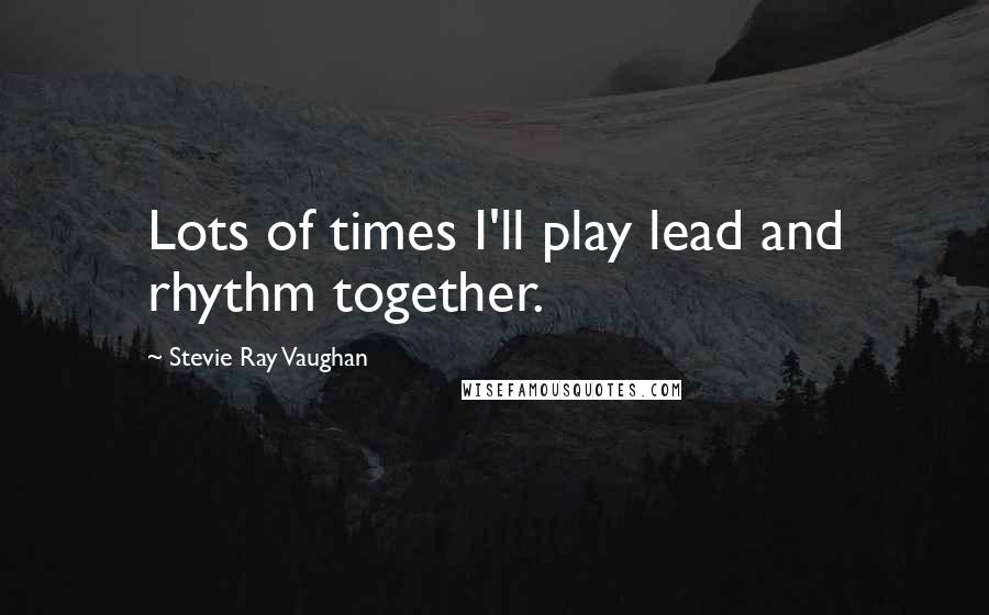 Stevie Ray Vaughan Quotes: Lots of times I'll play lead and rhythm together.