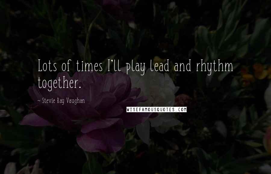 Stevie Ray Vaughan Quotes: Lots of times I'll play lead and rhythm together.