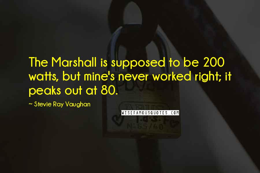 Stevie Ray Vaughan Quotes: The Marshall is supposed to be 200 watts, but mine's never worked right; it peaks out at 80.