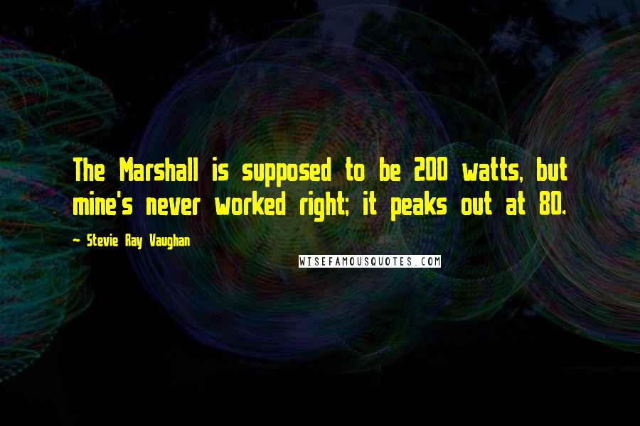 Stevie Ray Vaughan Quotes: The Marshall is supposed to be 200 watts, but mine's never worked right; it peaks out at 80.