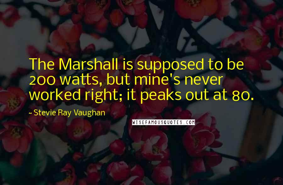 Stevie Ray Vaughan Quotes: The Marshall is supposed to be 200 watts, but mine's never worked right; it peaks out at 80.