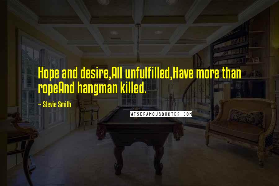 Stevie Smith Quotes: Hope and desire,All unfulfilled,Have more than ropeAnd hangman killed.