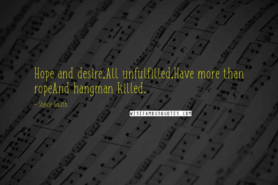 Stevie Smith Quotes: Hope and desire,All unfulfilled,Have more than ropeAnd hangman killed.