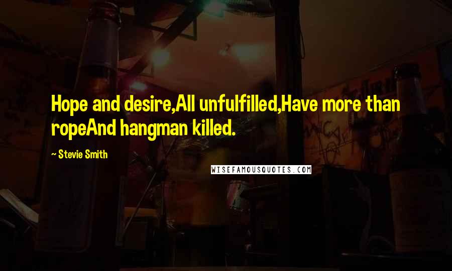 Stevie Smith Quotes: Hope and desire,All unfulfilled,Have more than ropeAnd hangman killed.