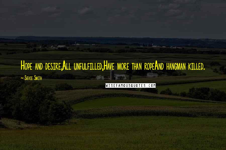 Stevie Smith Quotes: Hope and desire,All unfulfilled,Have more than ropeAnd hangman killed.