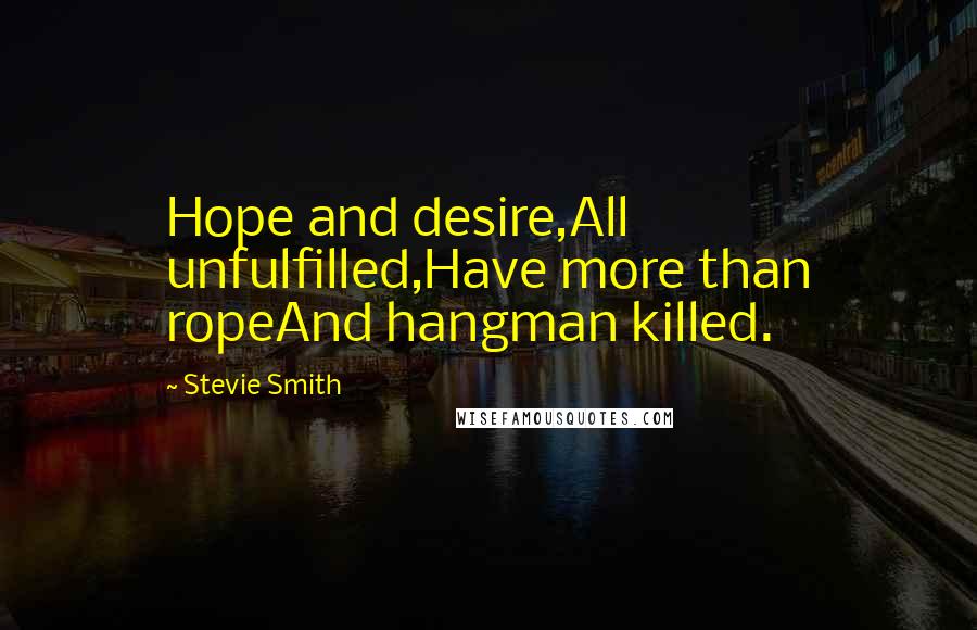 Stevie Smith Quotes: Hope and desire,All unfulfilled,Have more than ropeAnd hangman killed.