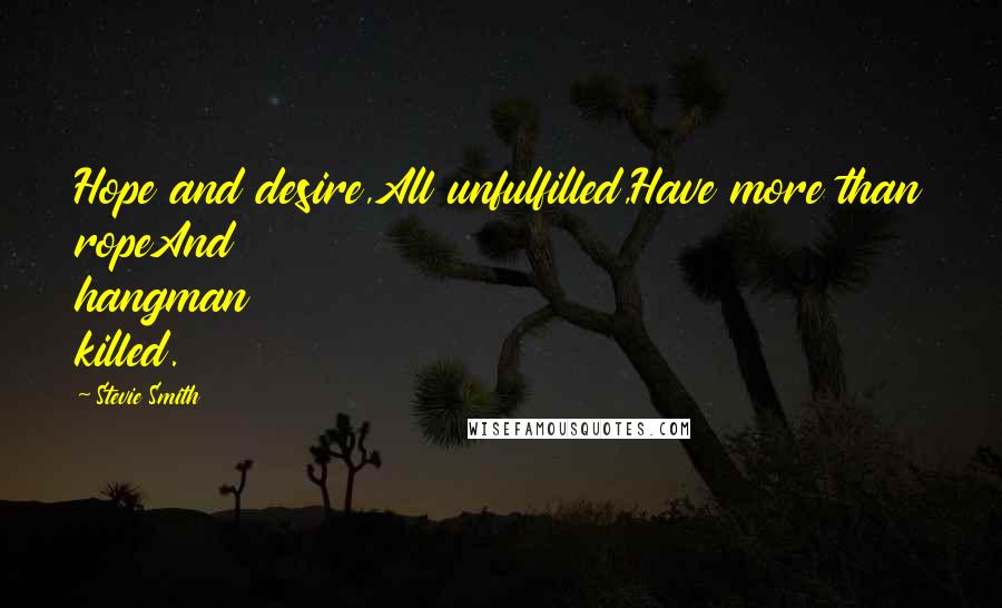 Stevie Smith Quotes: Hope and desire,All unfulfilled,Have more than ropeAnd hangman killed.