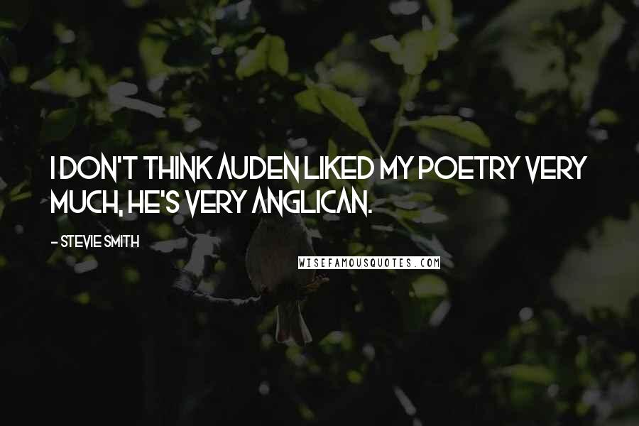 Stevie Smith Quotes: I don't think Auden liked my poetry very much, he's very Anglican.