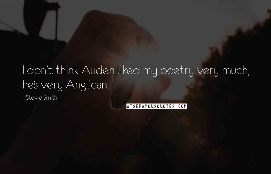 Stevie Smith Quotes: I don't think Auden liked my poetry very much, he's very Anglican.