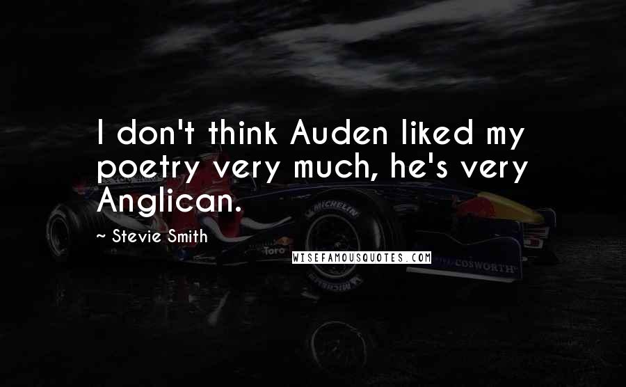 Stevie Smith Quotes: I don't think Auden liked my poetry very much, he's very Anglican.